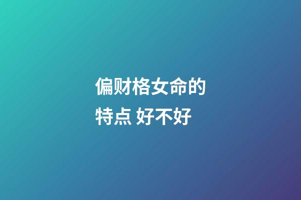 偏财格女命的特点 好不好